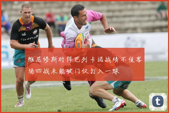 维尼修斯对阵巴列卡诺战绩不佳客场四战未能破门仅打入一球