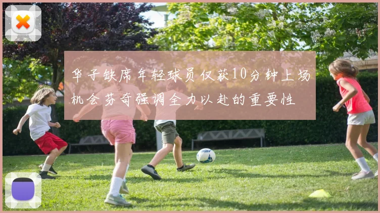 华子缺席年轻球员仅获10分钟上场机会芬奇强调全力以赴的重要性