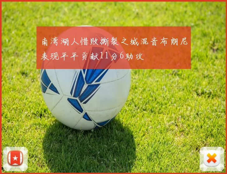 南湾湖人惜败撕裂之城混音布朗尼表现平平贡献11分6助攻