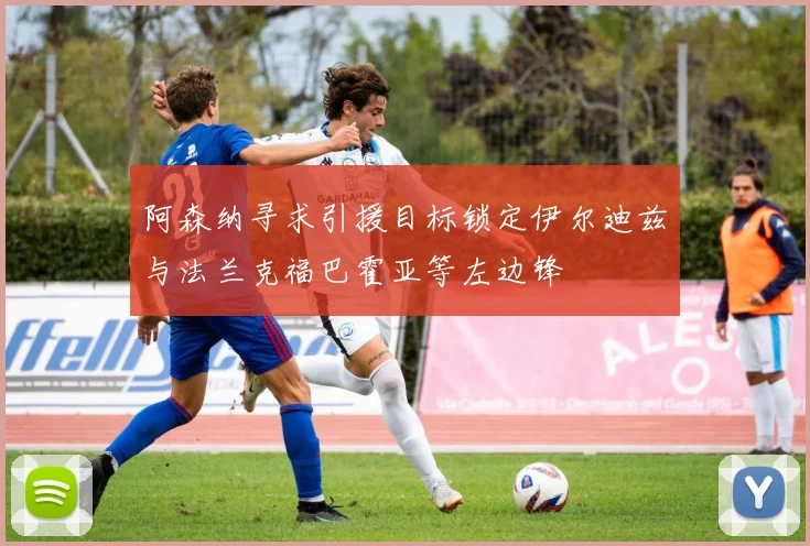 阿森纳寻求引援目标锁定伊尔迪兹与法兰克福巴霍亚等左边锋