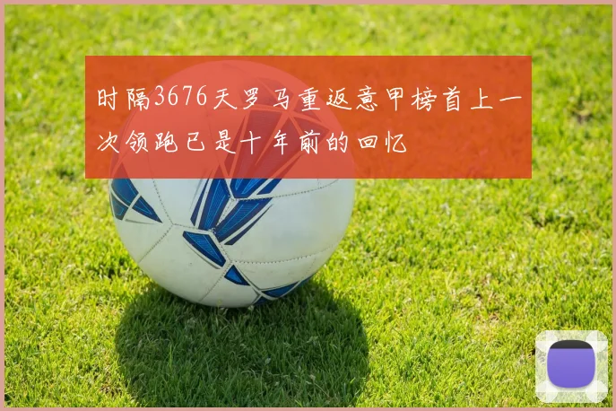 时隔3676天罗马重返意甲榜首上一次领跑已是十年前的回忆