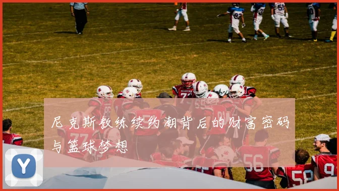 尼克斯教练续约潮背后的财富密码与篮球梦想