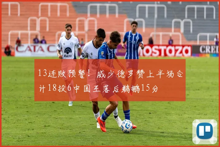 13连败预警！威少德罗赞上半场合计18投6中国王落后鹈鹕15分