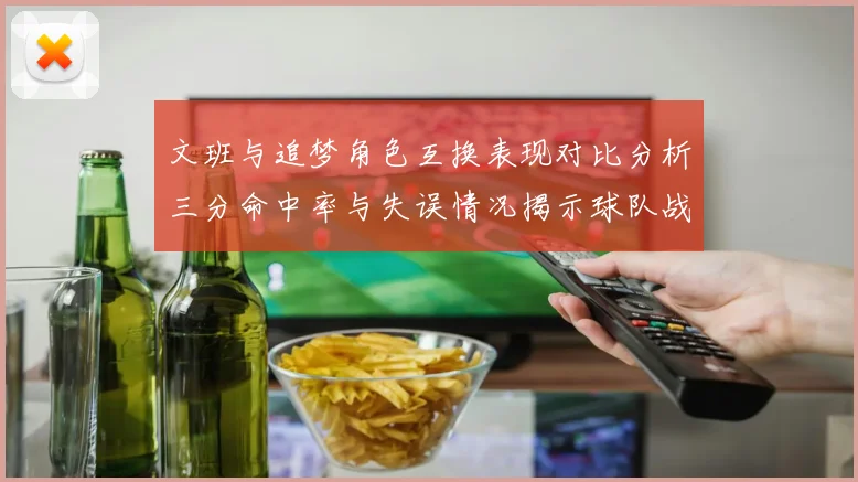 文班与追梦角色互换表现对比分析三分命中率与失误情况揭示球队战术调整