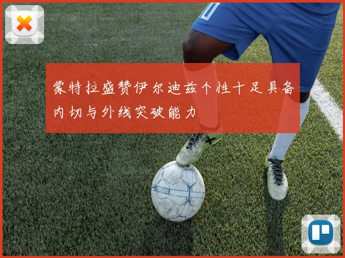 蒙特拉盛赞伊尔迪兹个性十足具备内切与外线突破能力
