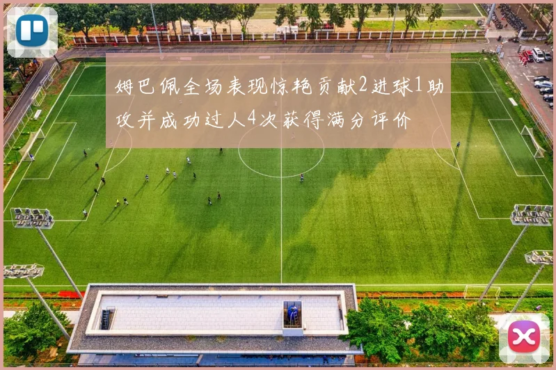姆巴佩全场表现惊艳贡献2进球1助攻并成功过人4次获得满分评价
